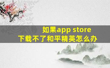 如果app store下载不了和平精英怎么办